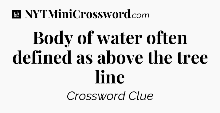 Body of water often defined as above the tree line - LA Times Crossword