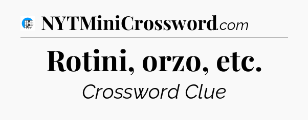 Rotini, orzo, etc Crossword Clue