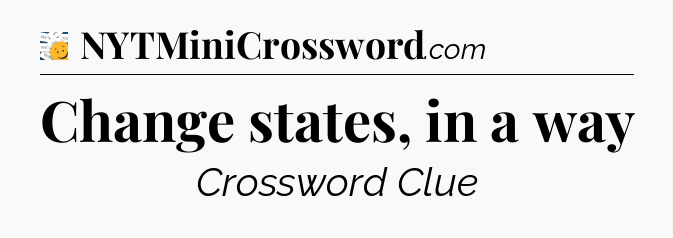 Change states, in a way - 7 Little Words