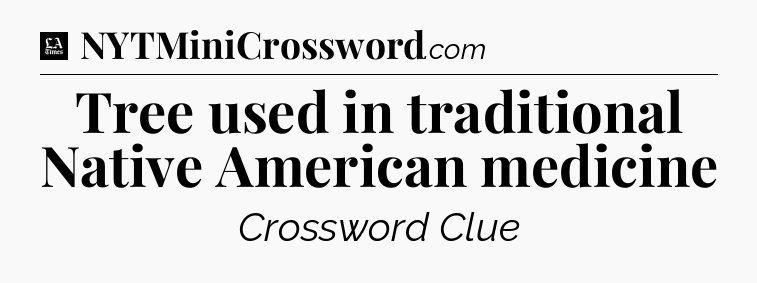 Tree used in traditional Native American medicine - LA Times Crossword