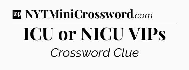 ICU or NICU VIPs Crossword Clue