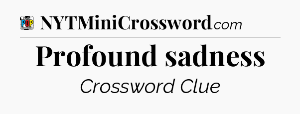 Profound sadness Crossword Clue