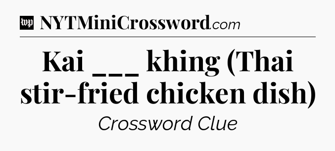 Kai ___ khing (Thai stir-fried chicken dish) Crossword Clue
