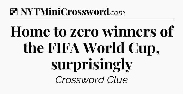 Solution: Home to zero winners of the FIFA World Cup, surprisingly - NYT Crossword