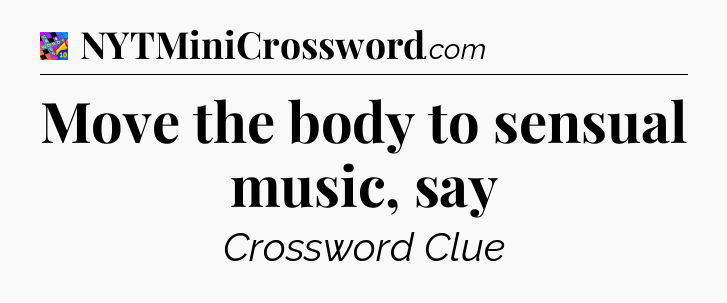 Move the body to sensual music, say Crossword Clue