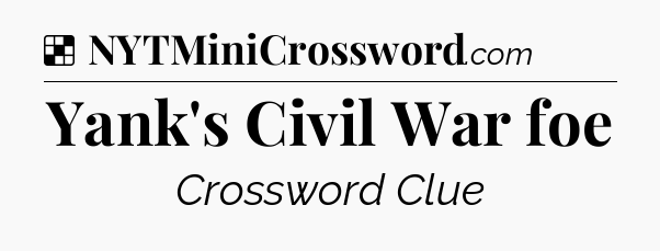 Solution: Yank's Civil War foe - NYT Crossword