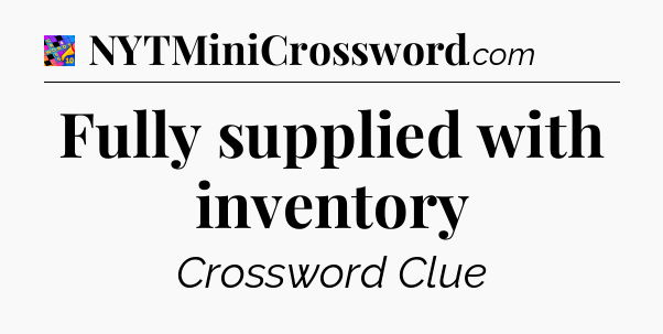 Fully supplied with inventory Crossword Clue