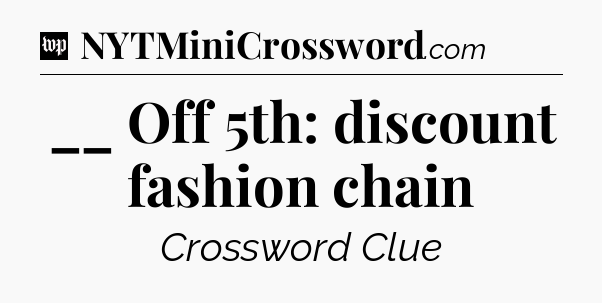 __ Off 5th: discount fashion chain Crossword Clue