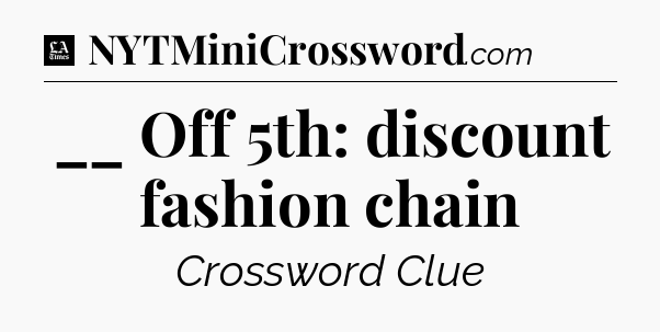 __ Off 5th: discount fashion chain - LA Times Crossword