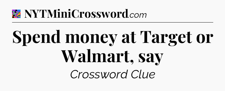 Spend money at Target or Walmart, say Crossword Clue