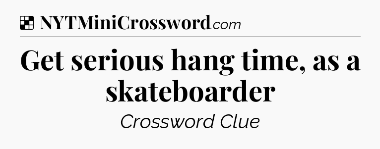 Solution: Get serious hang time, as a skateboarder - NYT Crossword