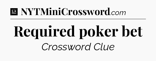 Required poker bet - LA Times Crossword