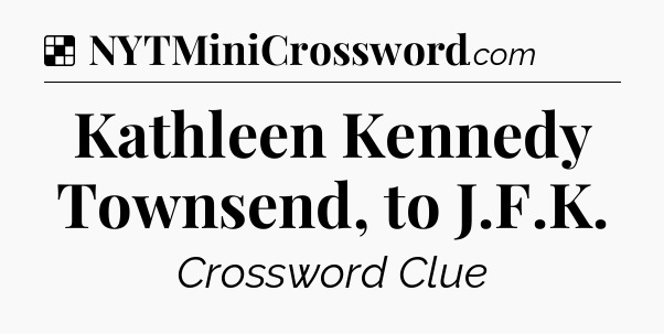 Solution: Kathleen Kennedy Townsend, to J.F.K - NYT Crossword