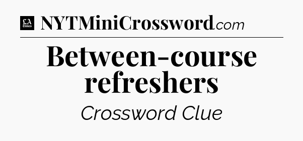 Between-course refreshers - LA Times Crossword