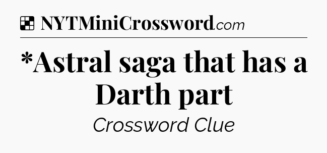 Solution: *Astral saga that has a Darth part - NYT Crossword