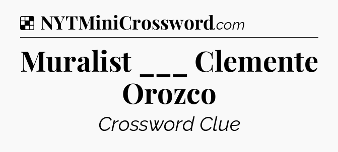 Solution: Muralist ___ Clemente Orozco - NYT Crossword