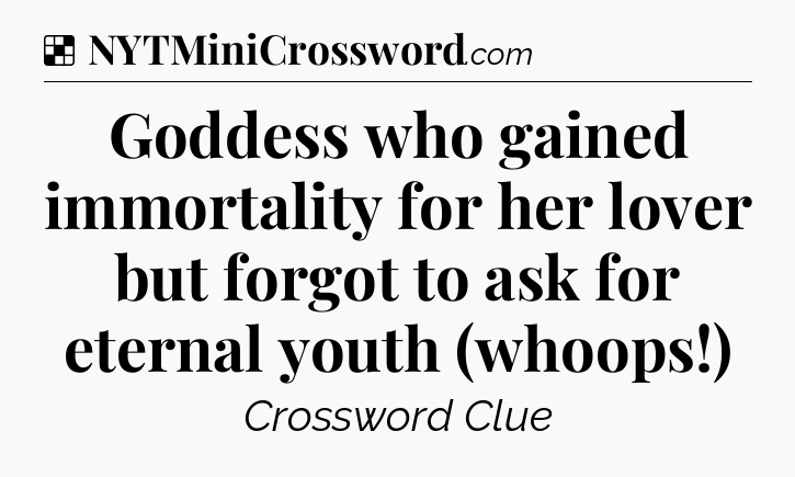 Solution: Goddess who gained immortality for her lover but forgot to ask for eternal youth (whoops!) - NYT Crossword