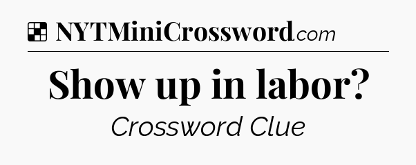 Solution: Show up in labor - NYT Crossword