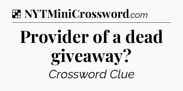 Solution: Provider of a dead giveaway - NYT Crossword