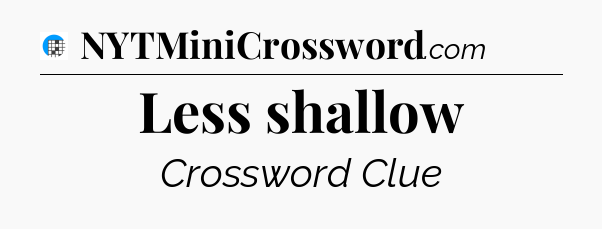 Less shallow Crossword Clue