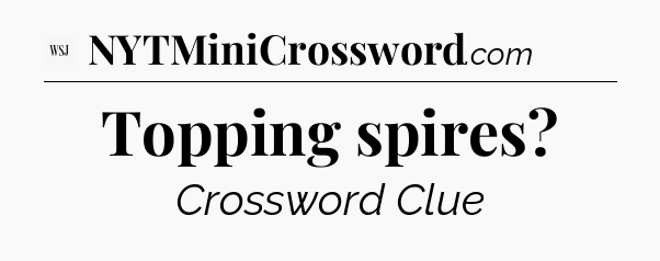 Topping spires - WSJ Crossword