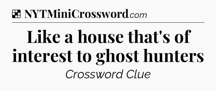 Solution: Like a house that's of interest to ghost hunters - NYT Crossword