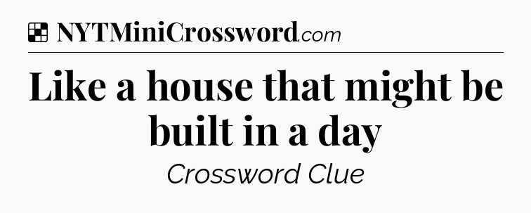 Solution: Like a house that might be built in a day - NYT Crossword