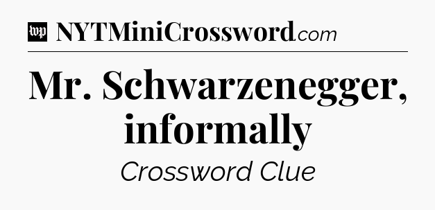 Mr. Schwarzenegger, informally Crossword Clue