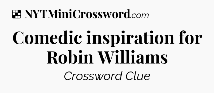 Solution: Comedic inspiration for Robin Williams - NYT Crossword