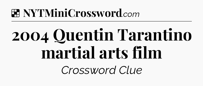 Solution: 2004 Quentin Tarantino martial arts film - NYT Crossword