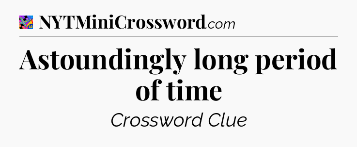 Astoundingly long period of time Crossword Clue