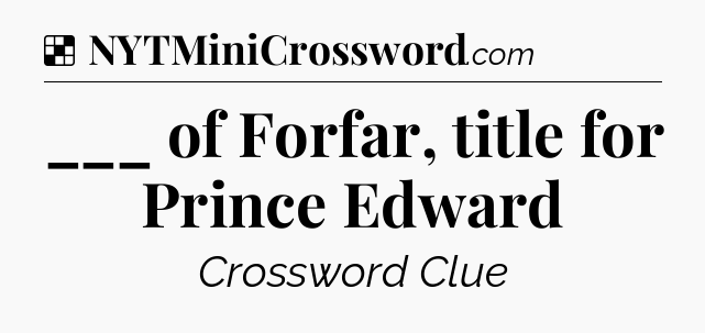Solution: ___ of Forfar, title for Prince Edward - NYT Crossword