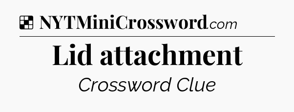 Solution: Lid attachment - NYT Crossword
