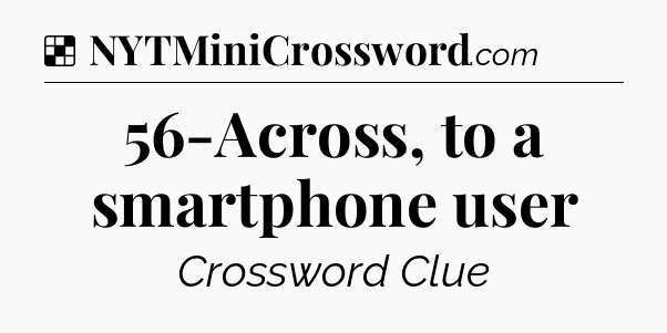 Solution: 56-Across, to a smartphone user - NYT Crossword