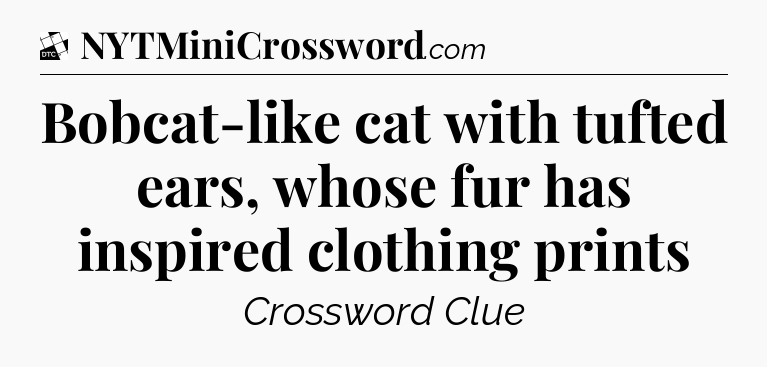 Bobcat-like cat with tufted ears, whose fur has inspired clothing prints - Daily Themed Classic Crossword