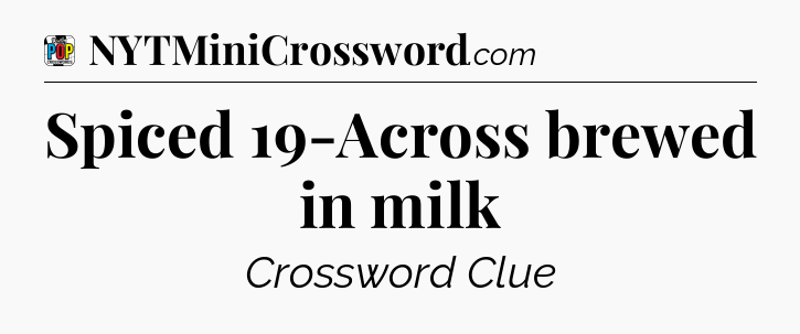Spiced 19-Across brewed in milk Crossword Clue