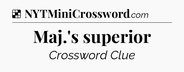 Solution: Maj.'s superior - NYT Crossword