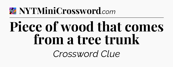Piece of wood that comes from a tree trunk Crossword Clue