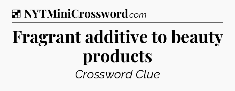 Solution: Fragrant additive to beauty products - NYT Crossword