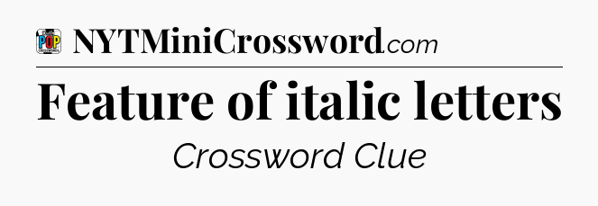 Feature of italic letters Crossword Clue