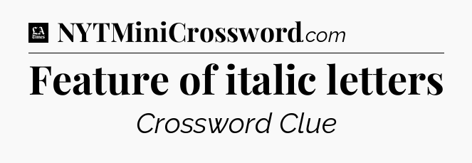 Feature of italic letters - LA Times Crossword