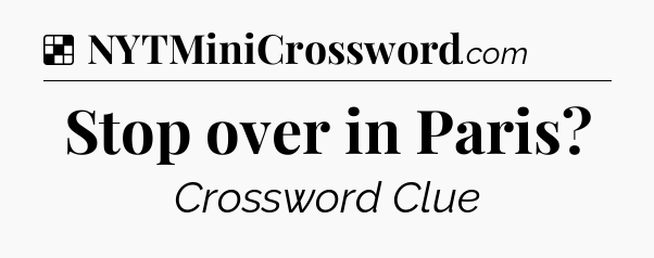 Solution: Stop over in Paris - NYT Crossword