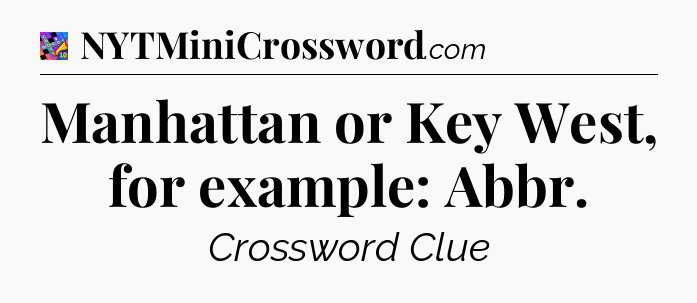 Manhattan or Key West, for example: Abbr Crossword Clue