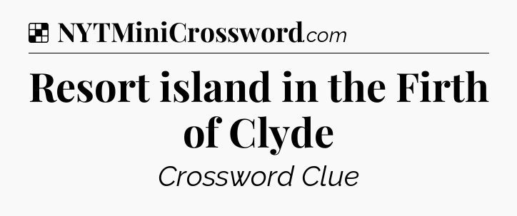 Solution: Resort island in the Firth of Clyde - NYT Crossword