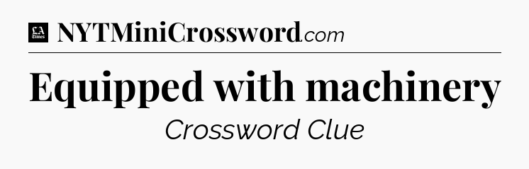 Equipped with machinery - LA Times Crossword