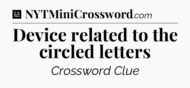 Device related to the circled letters - LA Times Crossword