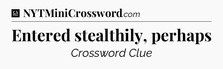 Entered stealthily, perhaps - LA Times Crossword
