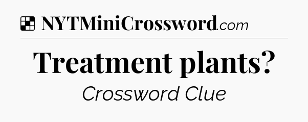Solution: Treatment plants - NYT Crossword