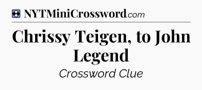Solution: Chrissy Teigen, to John Legend - NYT Mini Crossword