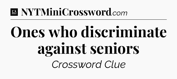 Ones who discriminate against seniors - LA Times Crossword